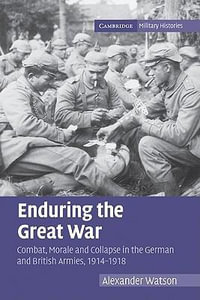 Enduring the Great War : Combat, Morale and Collapse in the German and British Armies, 1914-1918 : The Cambridge Military Histories Series - Alexander Watson