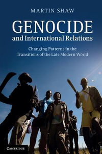 Genocide and International Relations : Changing Patterns in the Transitions of the Late Modern World - Martin Shaw