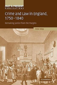 Crime and Law in England, 1750 1840 : Remaking Justice from the Margins - Peter King