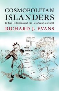 Cosmopolitan Islanders : British Historians and the European Continent - Richard J. Evans