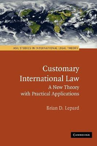 Customary International Law : A New Theory with Practical Applications - Brian D. Lepard