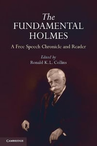 The Fundamental Holmes : A Free Speech Chronicle and Reader - Selections from the Opinions, Books, Articles, Speeches, Letters and Other Writings by and About Oliver Wendell Holmes, Jr. - Ronald K. L. Collins