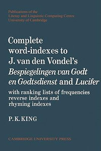 Complete Word-Indexes to J. van den Vondel's Bespiegelingen Van Godt En Godtsdienst and Lucifer : With Ranking Lists of Frequencies Reverse Indexes and - P. K. King