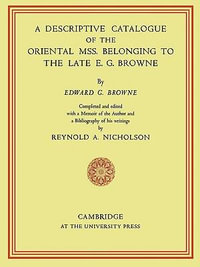 A Descriptive Catalogue of the Oriental MSS. Belonging to the Late E. G. Browne - Edward Granville Browne