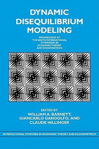 Dynamic Disequilibrium Modeling: Theory and Applications : Proceedings of the Ninth International Symposium in Economic Theory and Econometrics : Theory and Applications : Proceedings of the Ninth International Symposium in Economic Theory and Econometrics - William A. Barnett