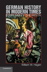 German History in Modern Times : Four Lives of the Nation - William W. Hagen