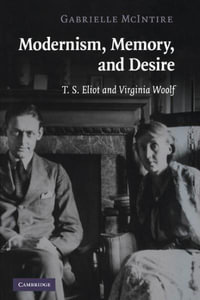 Modernism, Memory, and Desire : T. S. Eliot and Virginia Woolf - Gabrielle McIntire