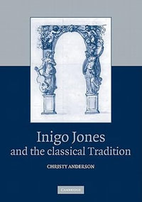 Inigo Jones and the Classical Tradition - Christy Anderson