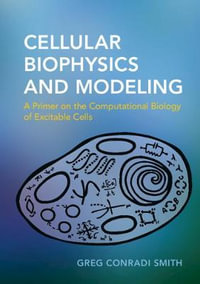 Cellular Biophysics and Modeling : A Primer on the Computational Biology of Excitable Cells - Greg Conradi Smith