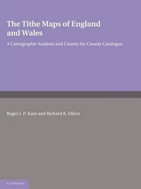 The Tithe Maps of England and Wales : A Cartographic Analysis and County-by-County Catalogue - Roger J. P. Kain