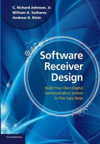 Software Receiver Design : Build Your Own Digital Communication System in Five Easy Steps - C. Richard, Jr. Johnson