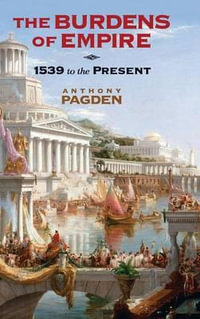 The Burdens of Empire : 1539 to the Present - Anthony Pagden