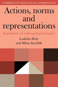 Actions, Norms and Representations : Foundations of Anthropological Enquiry - Ladislav Holy