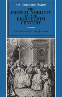 The French Nobility in the Eighteenth Century : From Feudalism to Enlightenment - Guy Chaussinand-Nogaret