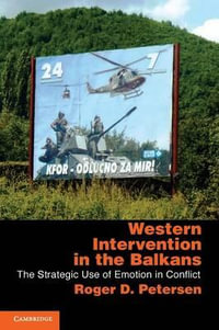 Western Intervention in the Balkans : The Strategic Use of Emotion in Conflict - Roger D. Petersen