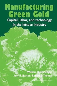 Manufacturing Green Gold : Capital, Labor, and Technology in the Lettuce Industry - William H. Friedland