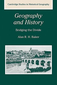 Geography and History : Bridging the Divide - Alan R. H. Baker