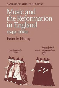 Music and the Reformation in England 1549 1660 : Cambridge Studies in Music - Peter Le Huray