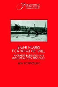 Eight Hours for What We Will : Workers and Leisure in an Industrial City, 1870 1920 - Roy Rosenzweig