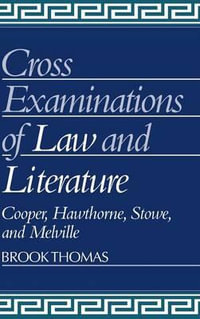 Cross-Examinations of Law and Literature : Cooper, Hawthorne, Stowe, and Melville - Brook Thomas