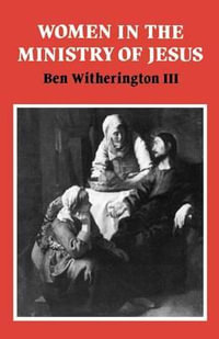 Women in the Ministry of Jesus : A Study of Jesus' Attitudes to Women and Their Roles as Reflected in His Earthly Life - Ben, III Witherington