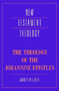 The Theology of the Johannine Epistles : New Testament Theology - Judith M. Lieu