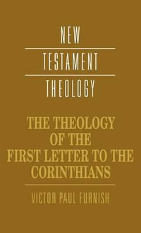 The Theology of the First Letter to the Corinthians : New Testament Theology - Victor Paul Furnish