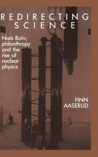 Redirecting Science : Niels Bohr, Philanthropy, and the Rise of Nuclear Physics - Finn Aaserud