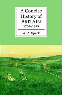 A Concise History of Britain, 1707-1975 : The Cambridge Concise Histories Series - W. A. Speck