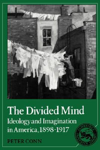 The Divided Mind : Ideology and Imagination in America, 1898-1917 - Peter Conn