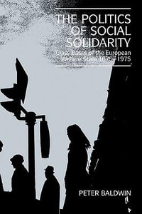 The Politics of Social Solidarity : Class Bases of the European Welfare State, 1875-1975 - Peter Baldwin