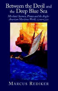 Between the Devil and the Deep Blue Sea : Merchant Seamen, Pirates and the Anglo-American Maritime World, 1700 1750 - Rediker Marcus