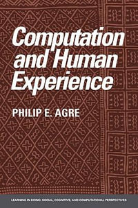 Computation and Human Experience : Learning in Doing: Social, Cognitive and Computational Persp - Philip E. Agre