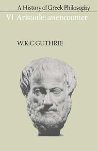 A History of Greek Philosophy : Volume 6, Aristotle: An Encounter - W. K. C. Guthrie