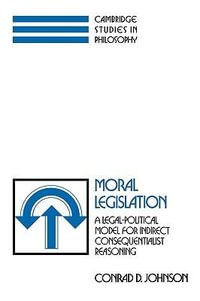 Moral Legislation : A Legal-Political Model for Indirect Consequentialist Reasoning - Conrad D. Johnson