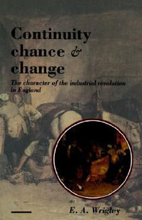 Continuity, Chance and Change : The Character of the Industrial Revolution in England - E. A. Wrigley