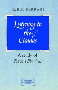 Listening to the Cicadas : A Study of Plato's Phaedrus - G. R. F. Ferrari