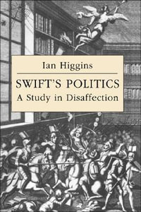 Swift's Politics : A Study in Disaffection - Ian Higgins