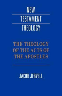 The Theology of the Acts of the Apostles : New Testament Theology - Jacob Jervell