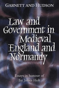 Law and Government in Medieval England and Normandy : Essays in Honour of Sir James Holt - George Garnett