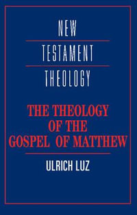 The Theology of the Gospel of Matthew : New Testament Theology - Ulrich Luz