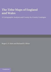 The Tithe Maps of England and Wales : A Cartographic Analysis and County-by-County Catalogue - Roger J. P. Kain