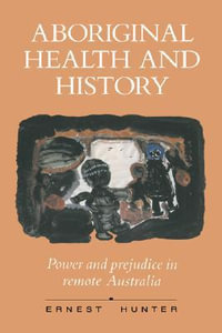 Aboriginal Health and History : Power and Prejudice in Remote Australia - Ernest Hunter