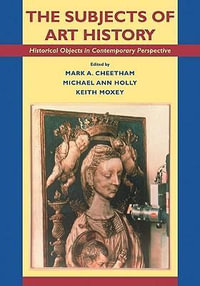 The Subjects of Art History : Historical Objects in Contemporary Perspective - Mark A. Cheetham