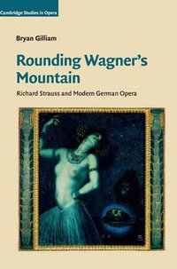 Rounding Wagner's Mountain : Richard Strauss and Modern German Opera - Bryan Gilliam