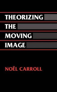 Theorizing the Moving Image : Cambridge Studies in Film - Noel Carroll