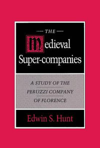 The Medieval Super-Companies : A Study of the Peruzzi Company of Florence - Edwin S. Hunt