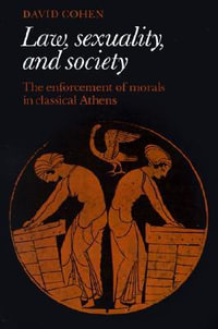 Law, Sexuality, and Society : The Enforcement of Morals in Classical Athens - David Cohen