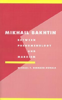 Mikhail Bakhtin : Between Phenomenology and Marxism - Michael F. Bernard-Donals