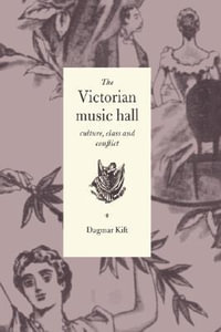 The Victorian Music Hall : Culture, Class and Conflict - Dagmar Kift